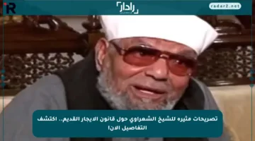 تصريحات مثيرة للشيخ الشعراوي حول قانون الإيجار القديم.. اكتشف التفاصيل الآن!